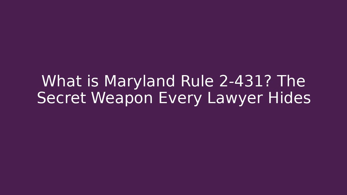 What is Maryland Rule 2-431? The Secret Weapon Every Lawyer Hides