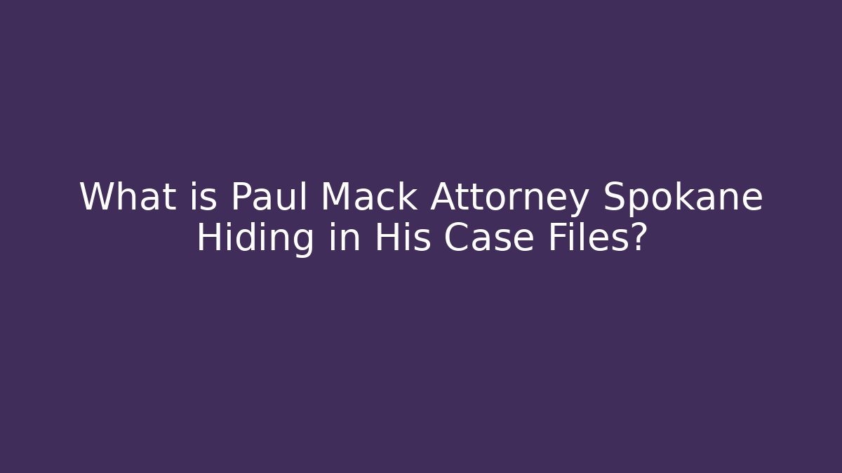 What is Paul Mack Attorney Spokane Hiding in His Case Files?