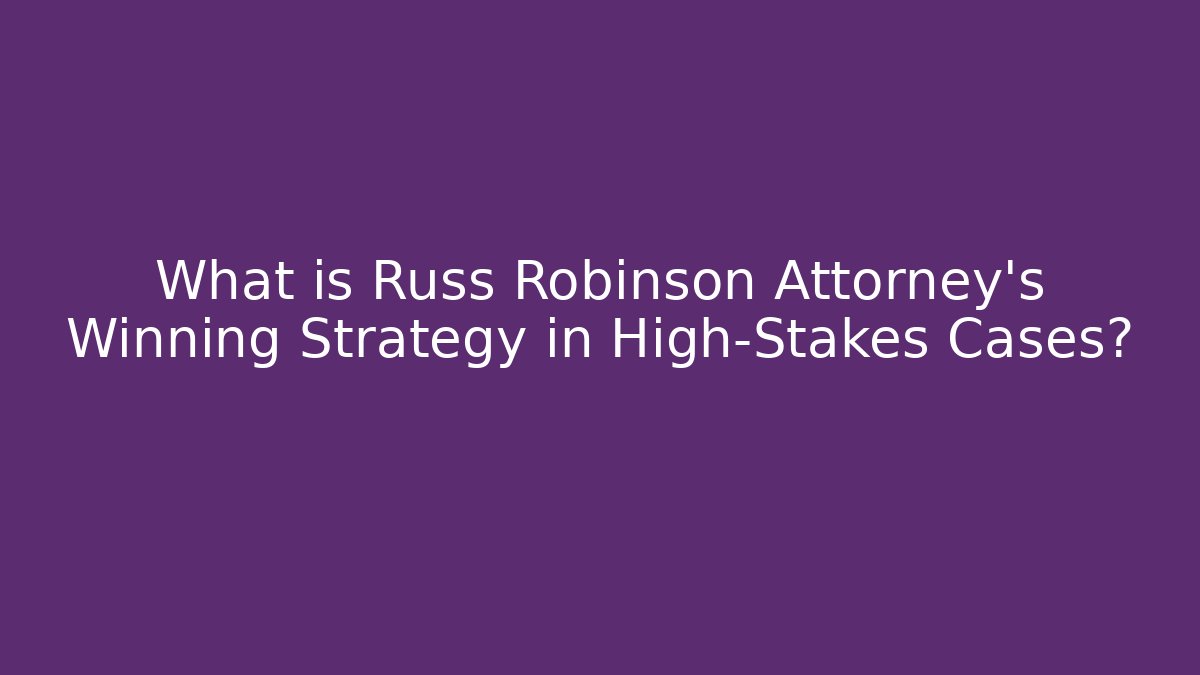 What is Russ Robinson Attorney's Winning Strategy in High-Stakes Cases?