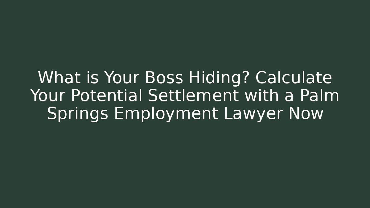 What is Your Boss Hiding? Calculate Your Potential Settlement with a Palm Springs Employment Lawyer Now