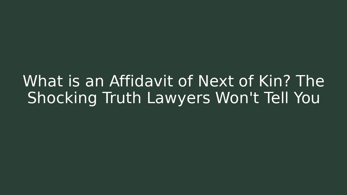 What is an Affidavit of Next of Kin? The Shocking Truth Lawyers Won’t Tell You
