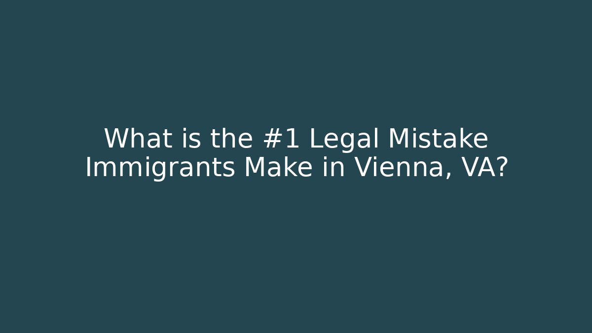 What is the #1 Legal Mistake Immigrants Make in Vienna, VA?
