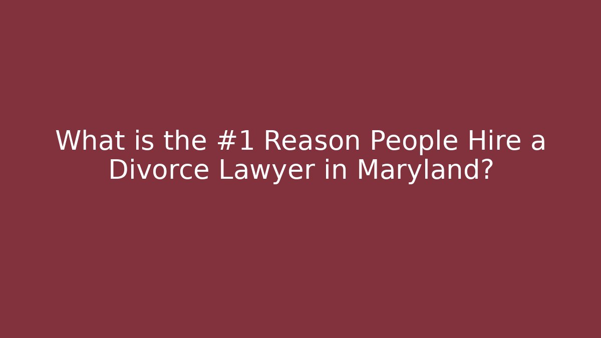 What is the #1 Reason People Hire a Divorce Lawyer in Maryland?