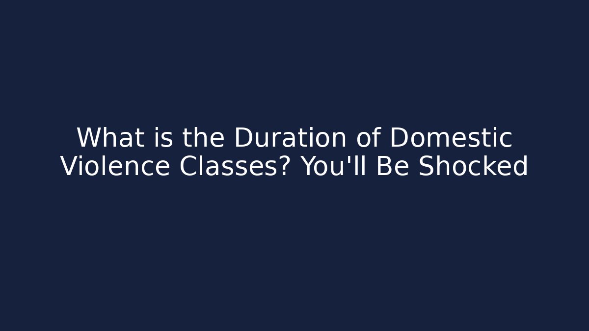 What is the Duration of Domestic Violence Classes? You’ll Be Shocked