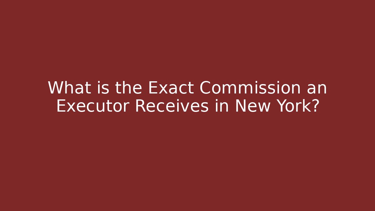 What is the Exact Commission an Executor Receives in New York? - V Auction