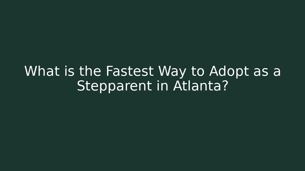 What is the Fastest Way to Adopt as a Stepparent in Atlanta?