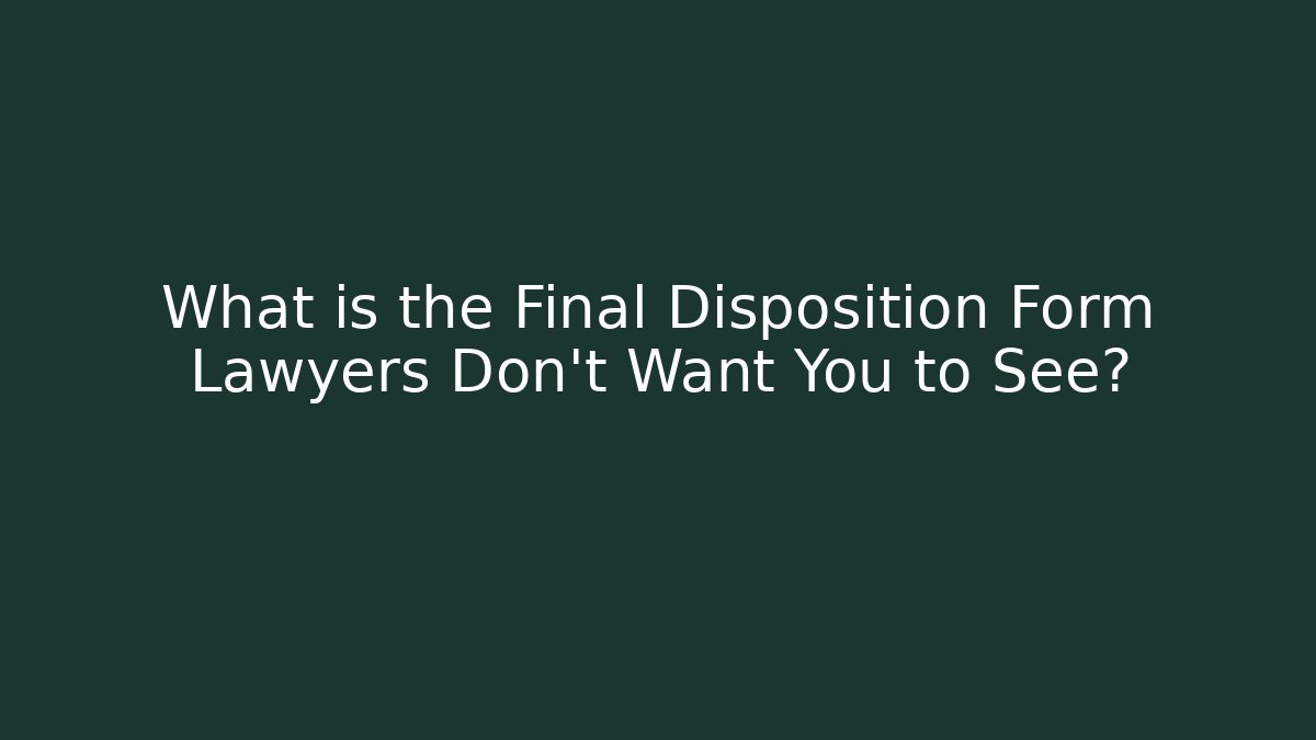 What is the Final Disposition Form Lawyers Don't Want You to See?