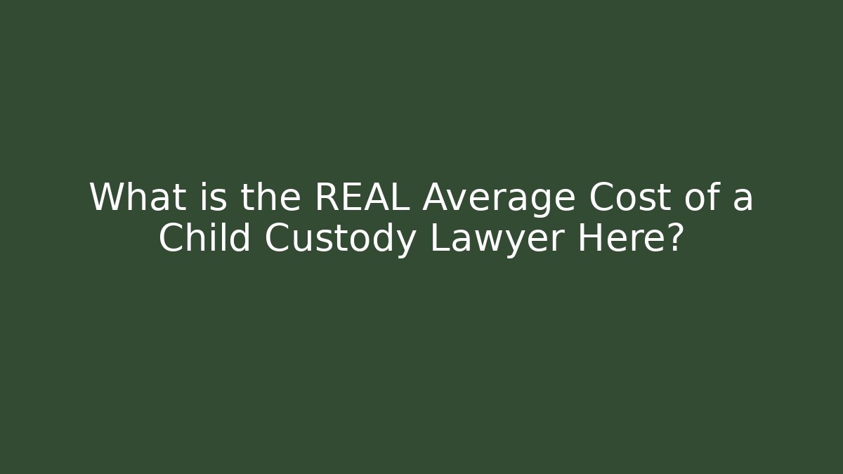 What is the REAL Average Cost of a Child Custody Lawyer Here?