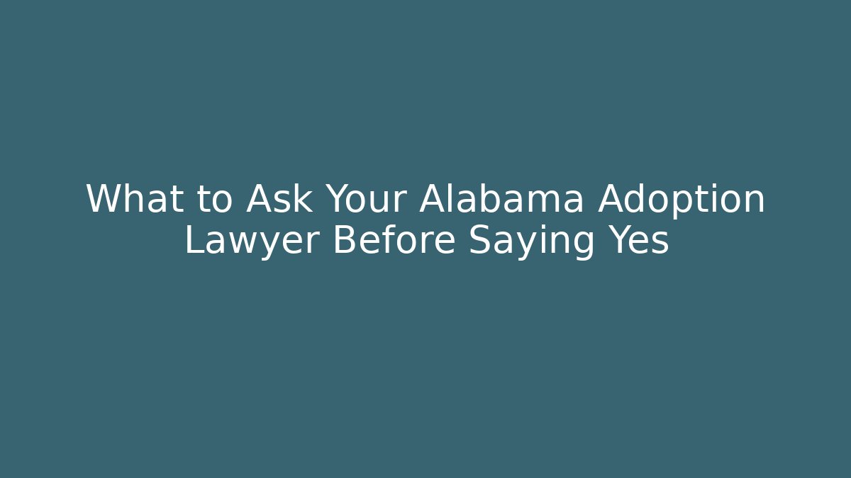 What to Ask Your Alabama Adoption Lawyer Before Saying Yes