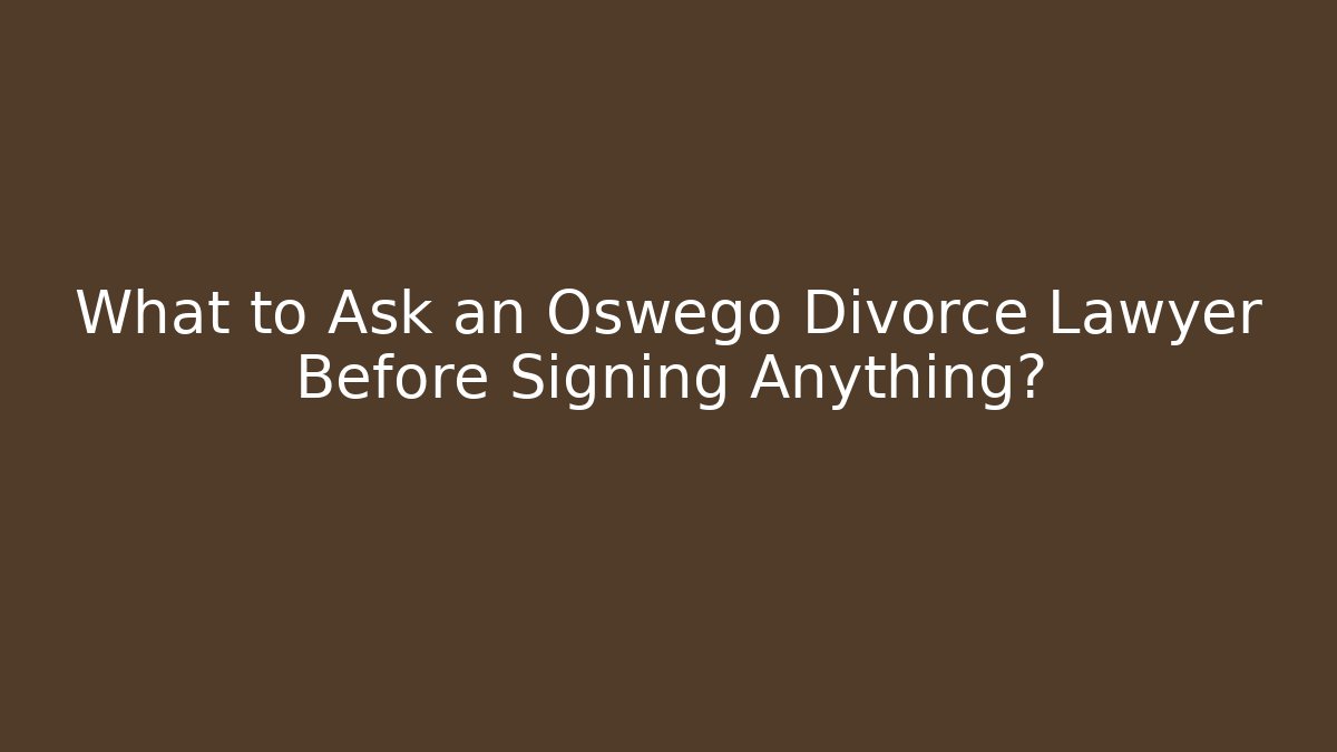 What to Ask an Oswego Divorce Lawyer Before Signing Anything?