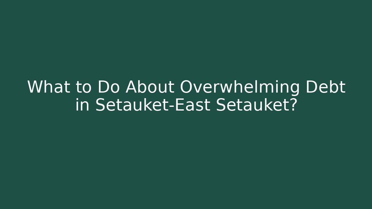 What to Do About Overwhelming Debt in Setauket-East Setauket? - V Auction