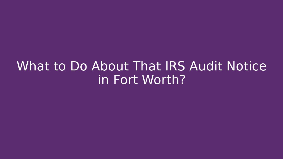 What to Do About That IRS Audit Notice in Fort Worth? - V Auction