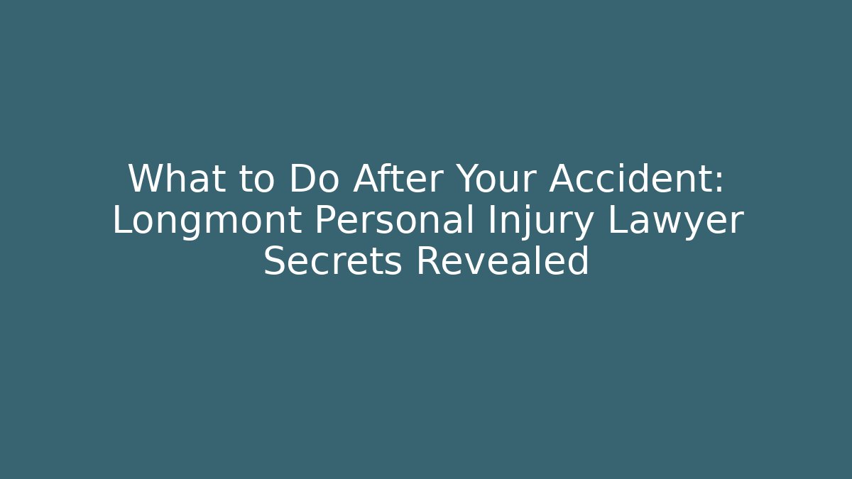 What to Do After Your Accident: Longmont Personal Injury Lawyer Secrets Revealed