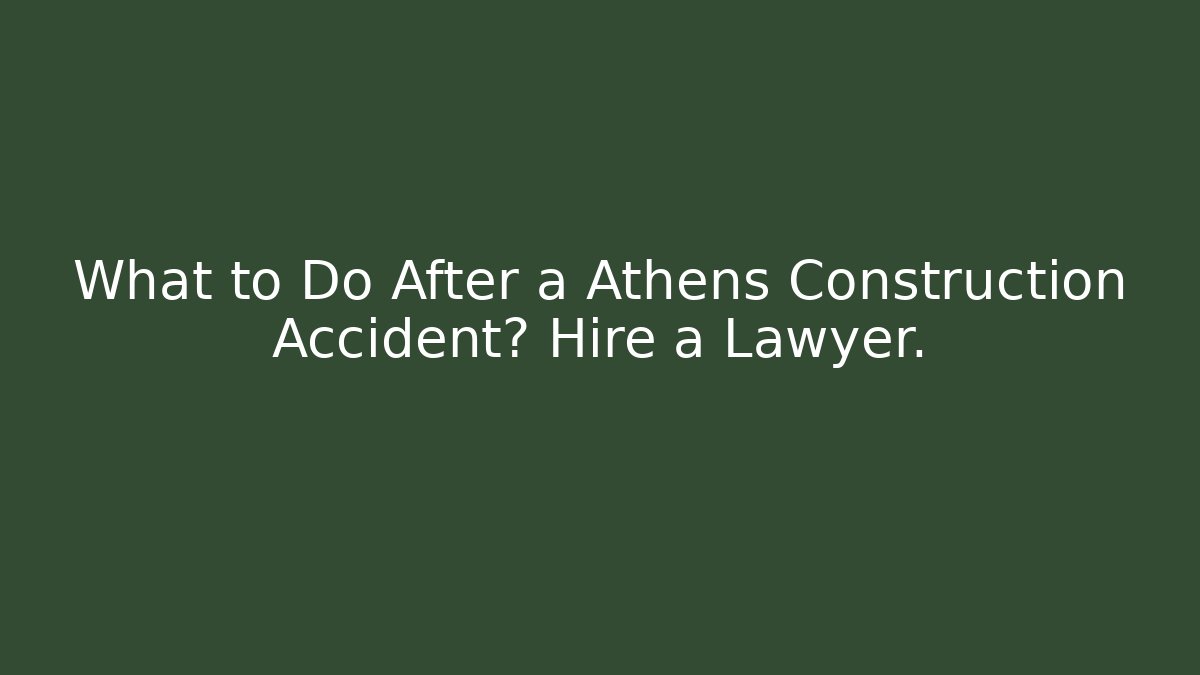 What to Do After a Athens Construction Accident? Hire a Lawyer. - V Auction