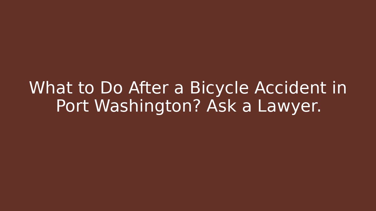 What to Do After a Bicycle Accident in Port Washington? Ask a Lawyer.