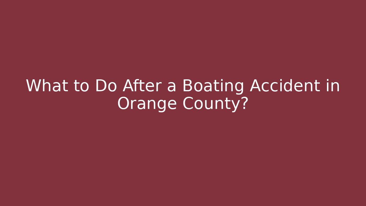 What to Do After a Boating Accident in Orange County?