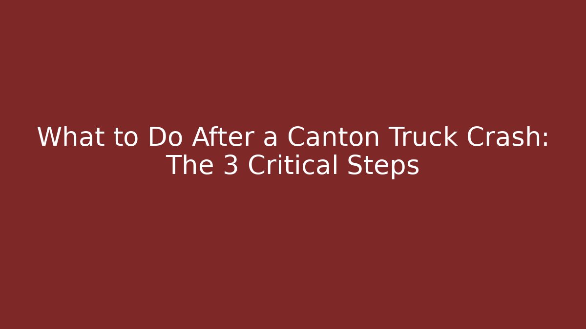 What to Do After a Canton Truck Crash: The 3 Critical Steps