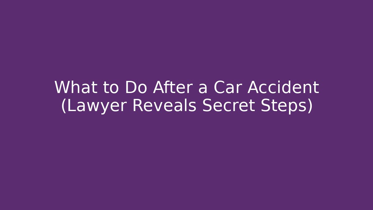 What to Do After a Car Accident (Lawyer Reveals Secret Steps)