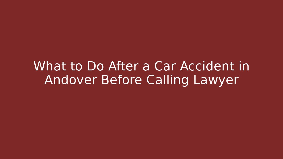 What to Do After a Car Accident in Andover Before Calling Lawyer