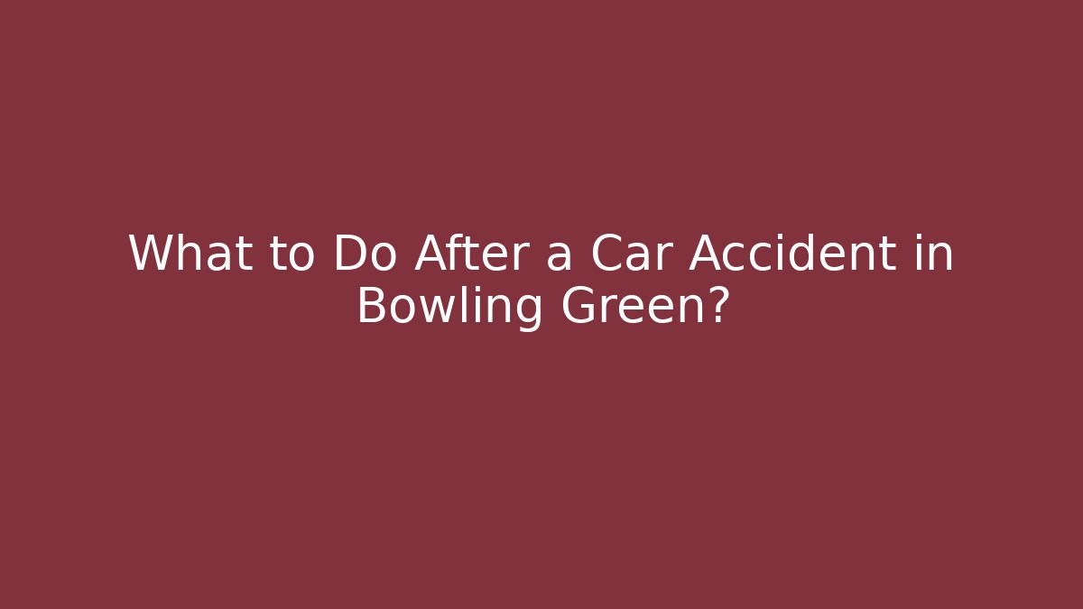What to Do After a Car Accident in Bowling Green?