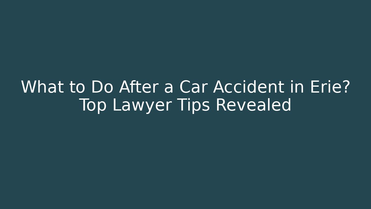 What to Do After a Car Accident in Erie? Top Lawyer Tips Revealed