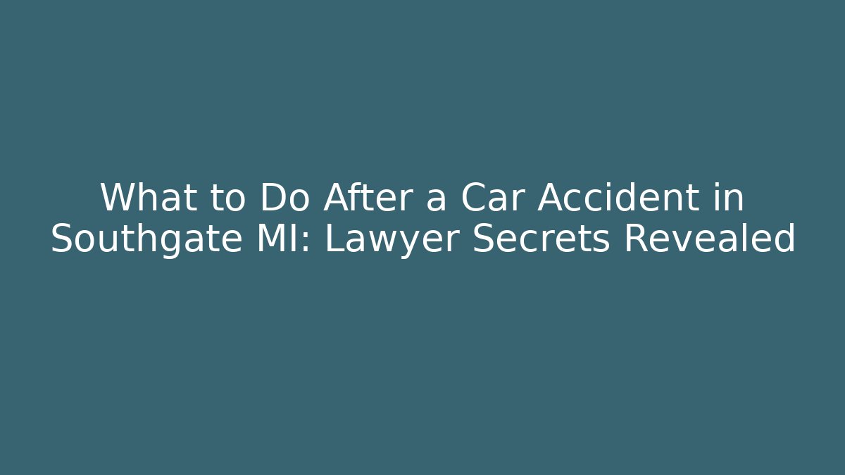 What to Do After a Car Accident in Southgate MI: Lawyer Secrets Revealed
