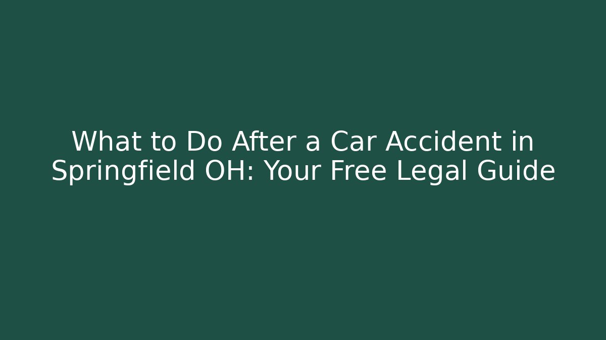 What to Do After a Car Accident in Springfield OH: Your Free Legal Guide