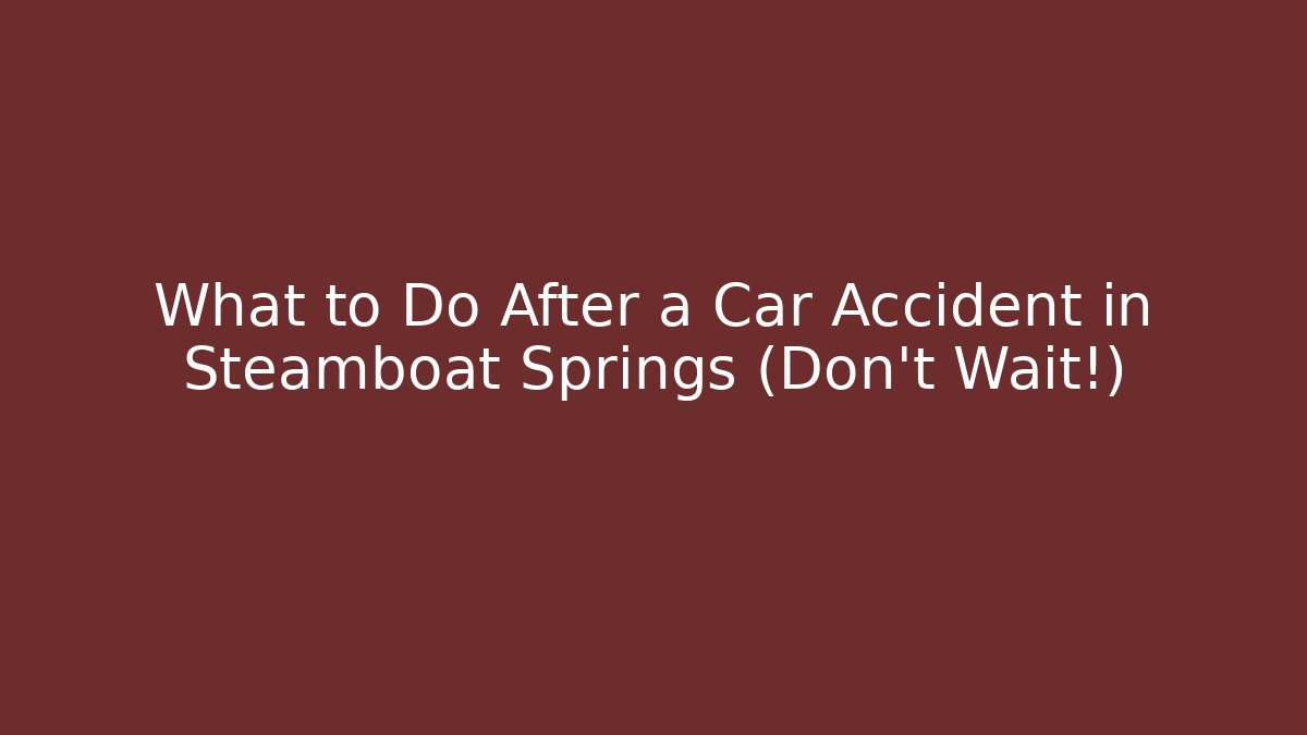 What to Do After a Car Accident in Steamboat Springs (Don’t Wait!)