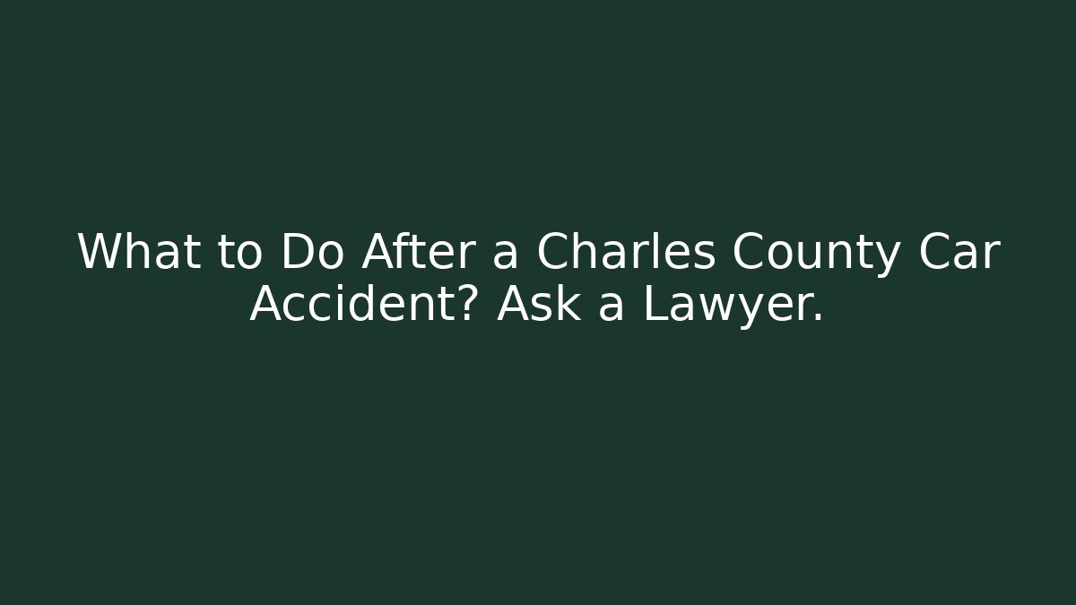What to Do After a Charles County Car Accident? Ask a Lawyer.