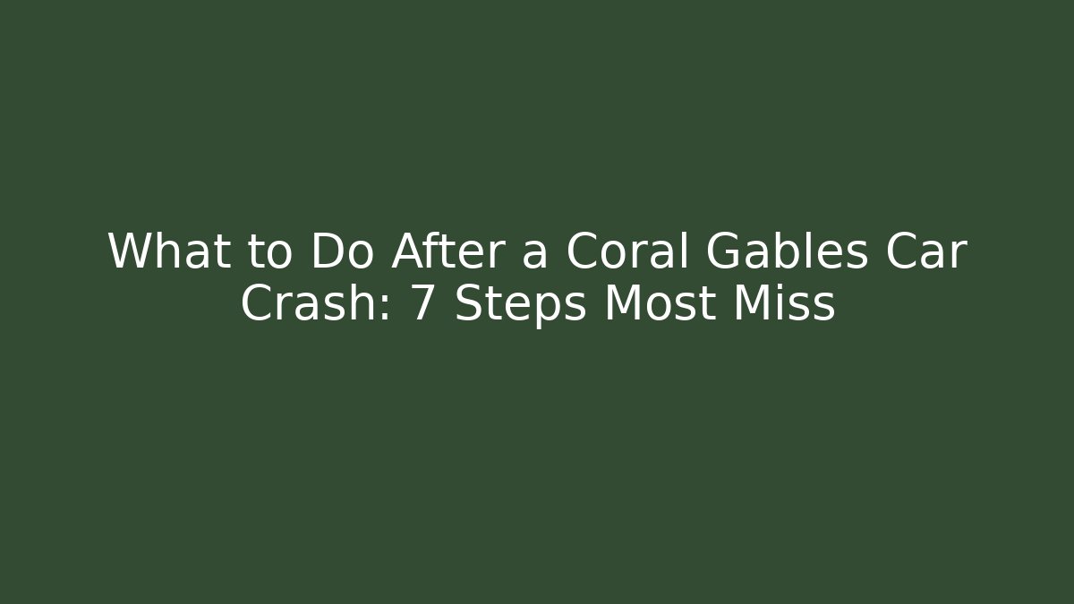 What to Do After a Coral Gables Car Crash: 7 Steps Most Miss