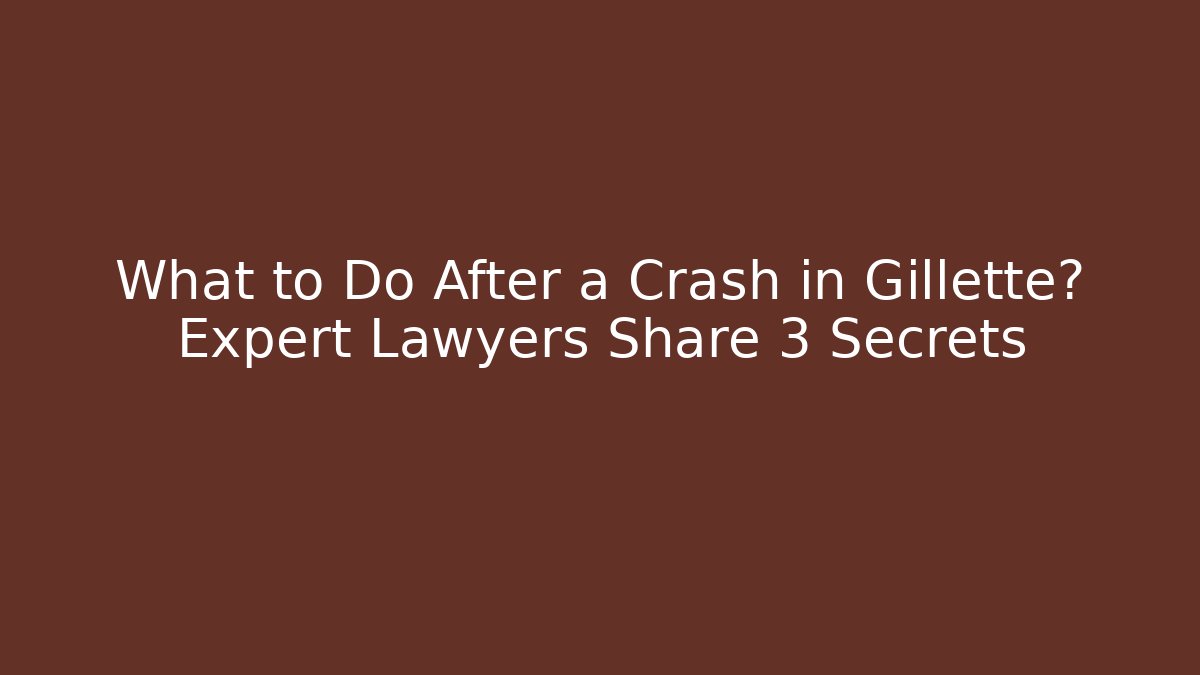 What to Do After a Crash in Gillette? Expert Lawyers Share 3 Secrets