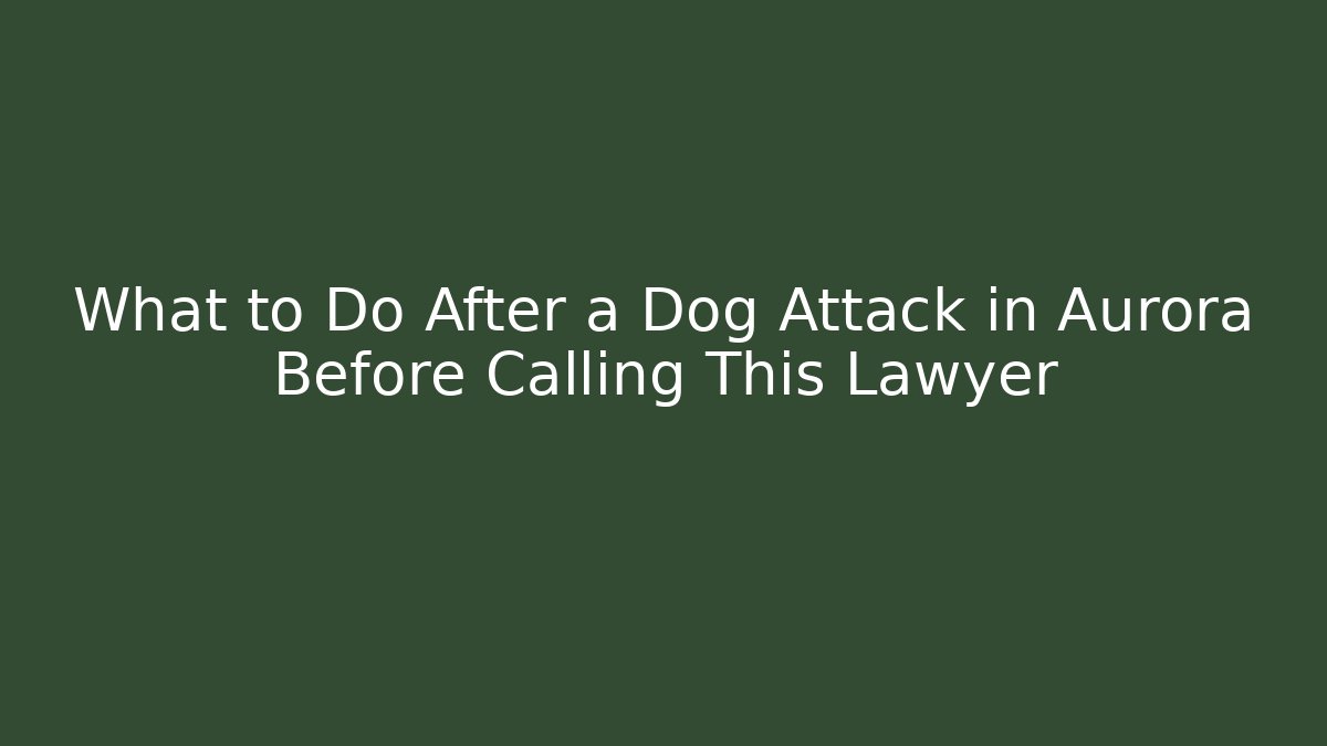 What to Do After a Dog Attack in Aurora Before Calling This Lawyer