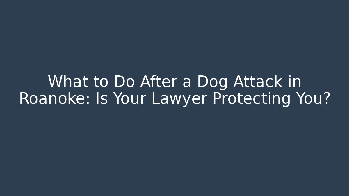 What to Do After a Dog Attack in Roanoke: Is Your Lawyer Protecting You?