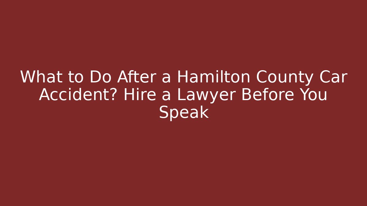 What to Do After a Hamilton County Car Accident? Hire a Lawyer Before You Speak