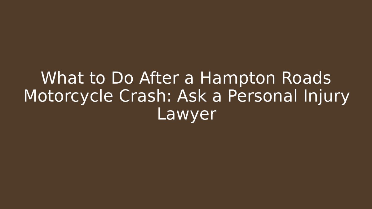 What to Do After a Hampton Roads Motorcycle Crash: Ask a Personal Injury Lawyer