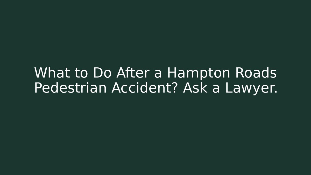 What to Do After a Hampton Roads Pedestrian Accident? Ask a Lawyer.