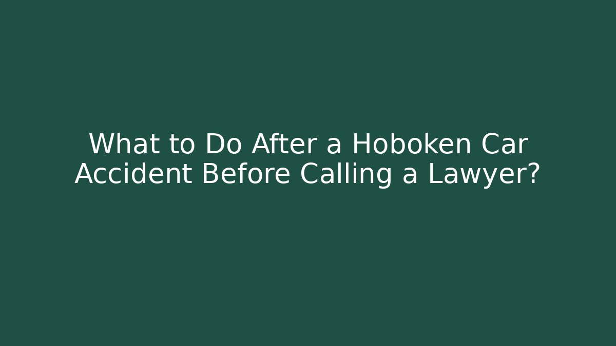 What to Do After a Hoboken Car Accident Before Calling a Lawyer?