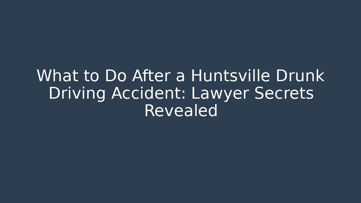 What to Do After a Huntsville Drunk Driving Accident: Lawyer Secrets Revealed