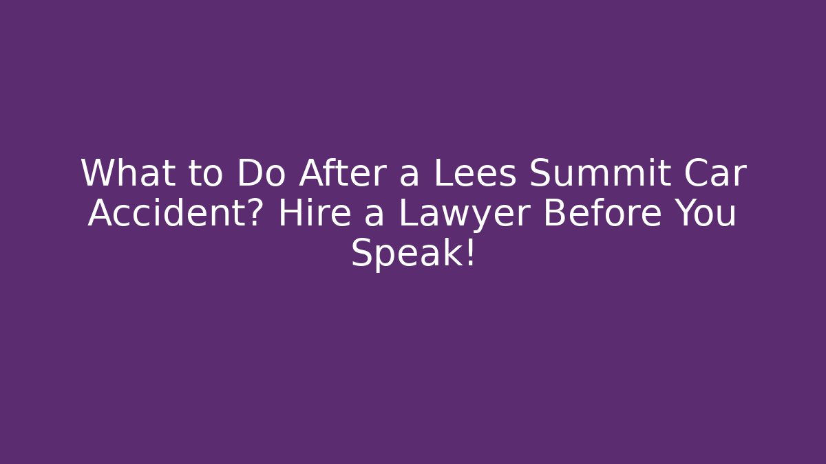 What to Do After a Lees Summit Car Accident? Hire a Lawyer Before You Speak!