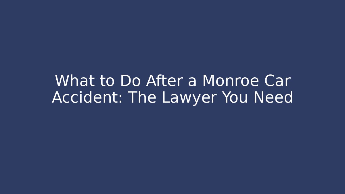 What to Do After a Monroe Car Accident: The Lawyer You Need
