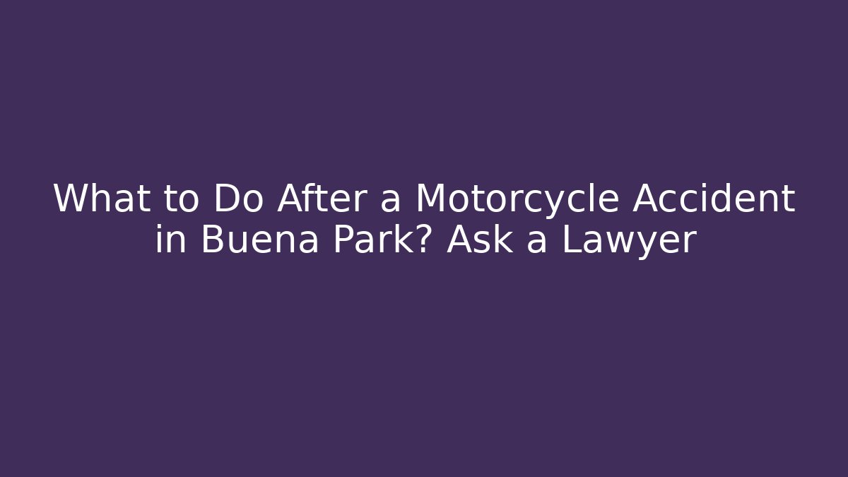 What to Do After a Motorcycle Accident in Buena Park? Ask a Lawyer - V Auction