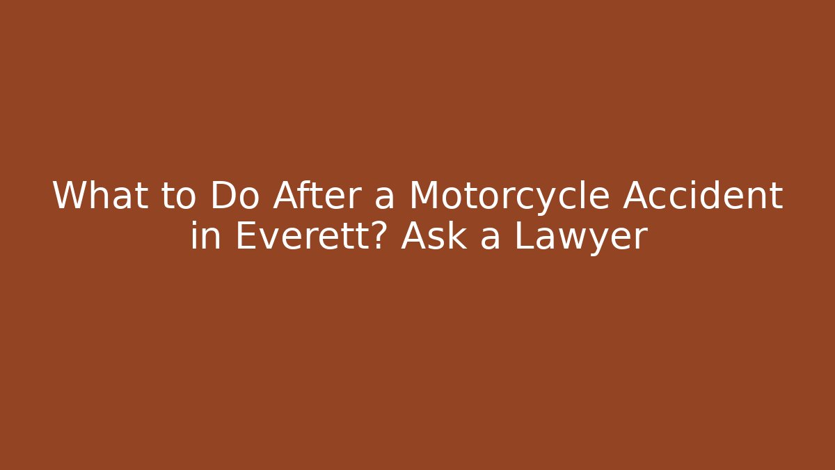 What to Do After a Motorcycle Accident in Everett? Ask a Lawyer