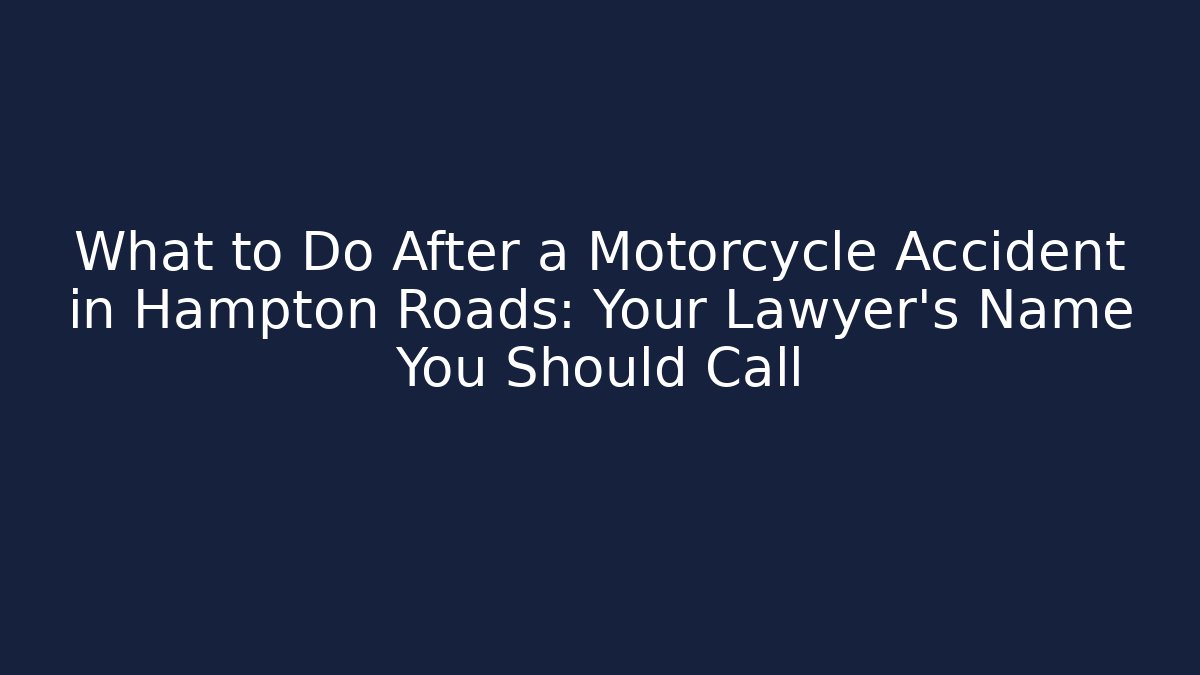 What to Do After a Motorcycle Accident in Hampton Roads: Your Lawyer's Name You Should Call