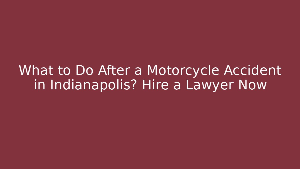 What to Do After a Motorcycle Accident in Indianapolis? Hire a Lawyer Now