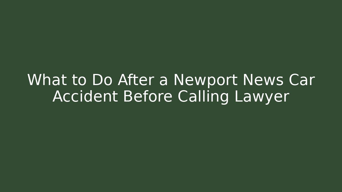 What to Do After a Newport News Car Accident Before Calling Lawyer