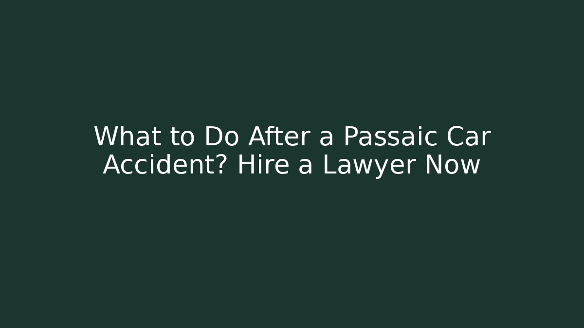 What to Do After a Passaic Car Accident? Hire a Lawyer Now