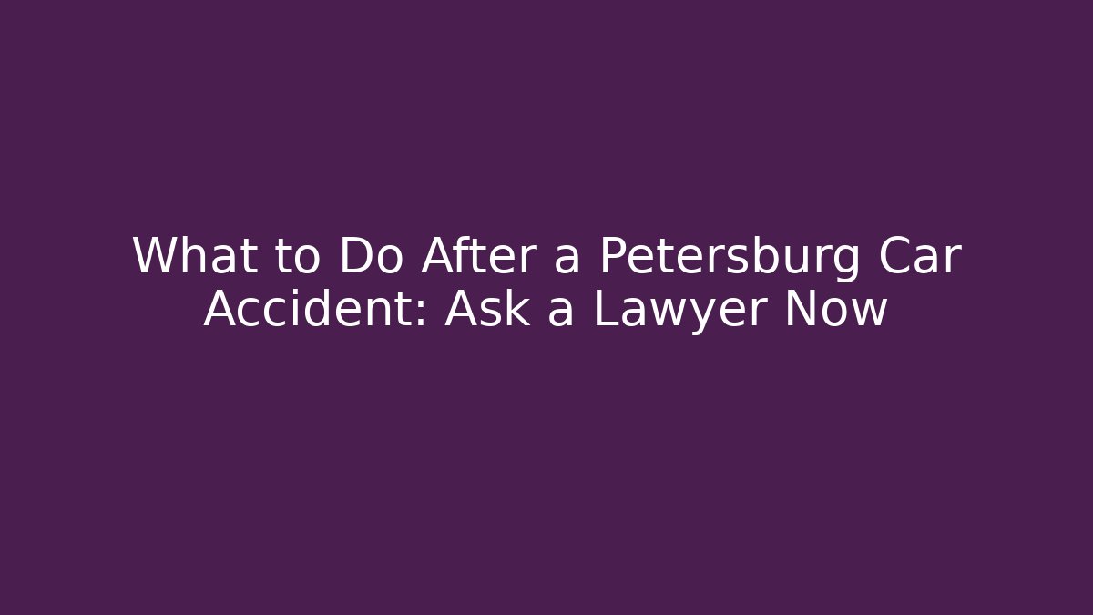 What to Do After a Petersburg Car Accident: Ask a Lawyer Now