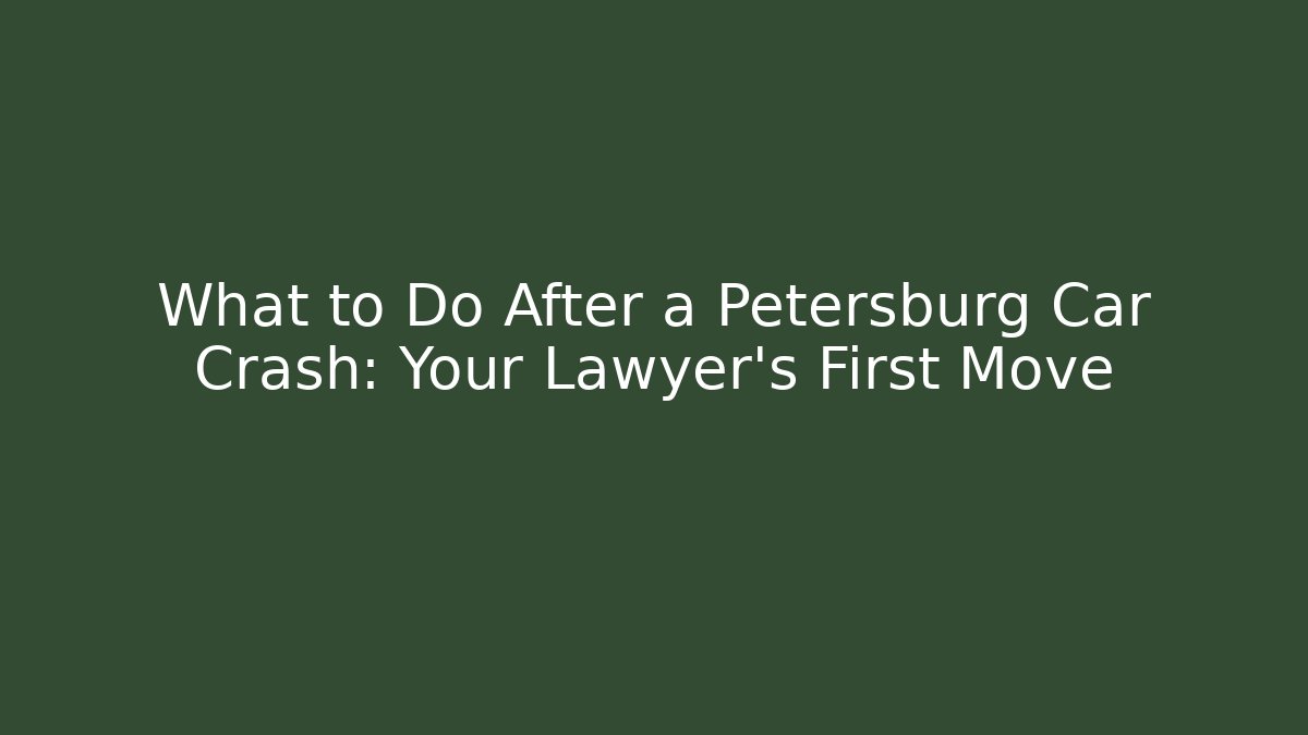 What to Do After a Petersburg Car Crash: Your Lawyer’s First Move