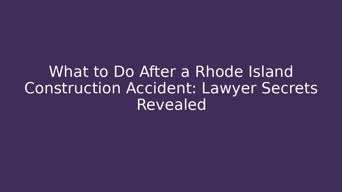 What to Do After a Rhode Island Construction Accident: Lawyer Secrets Revealed