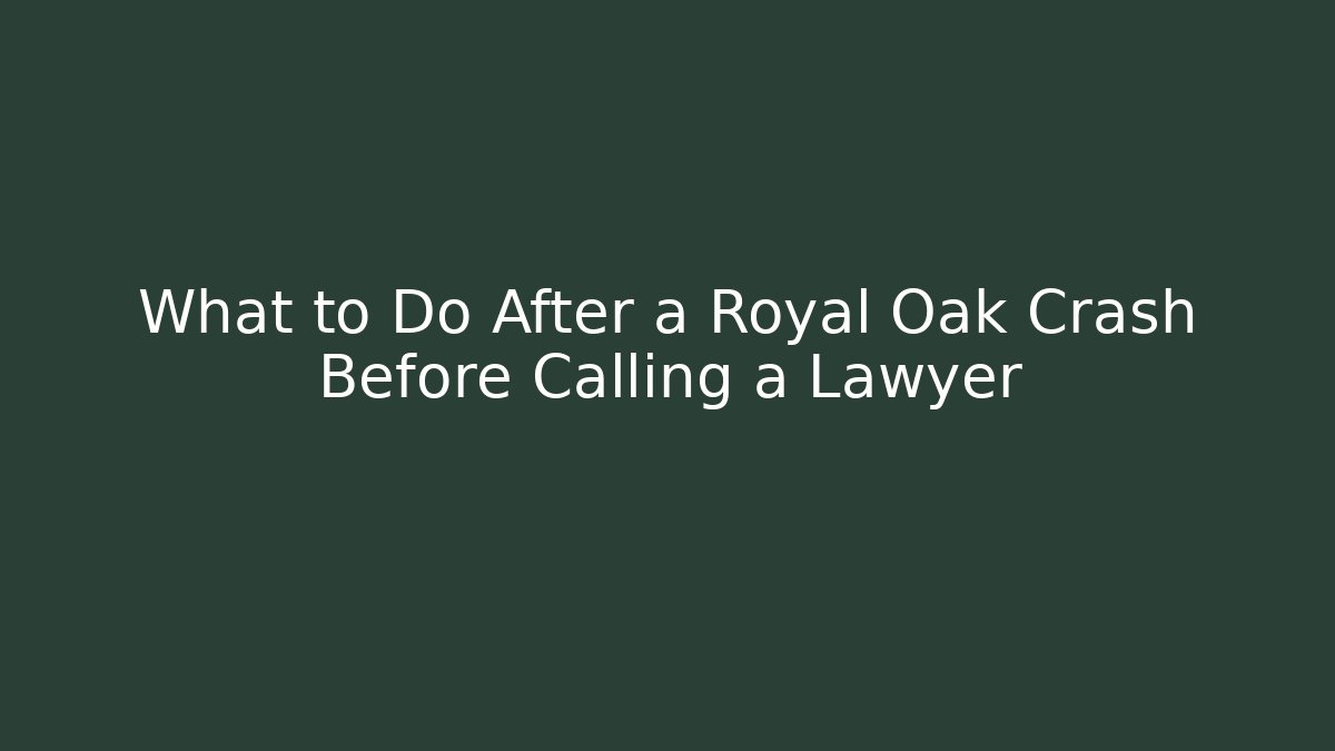 What to Do After a Royal Oak Crash Before Calling a Lawyer